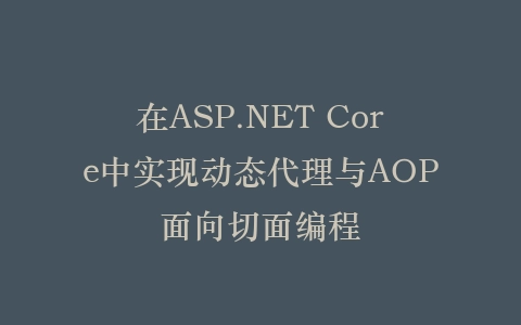 在ASP.NET Core中实现动态代理与AOP面向切面编程插图