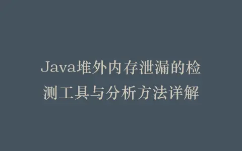 Java堆外内存泄漏的检测工具与分析方法详解插图 Java堆外内存泄漏的检测工具与分析方法详解插图
