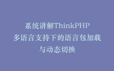 系统讲解ThinkPHP多语言支持下的语言包加载与动态切换插图