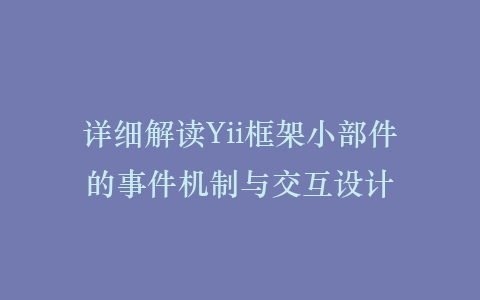 详细解读Yii框架小部件的事件机制与交互设计插图