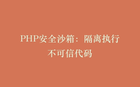 PHP安全沙箱：隔离执行不可信代码‌插图