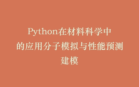 Python在材料科学中的应用分子模拟与性能预测建模插图