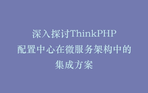 深入探讨ThinkPHP配置中心在微服务架构中的集成方案插图