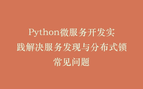 Python微服务开发实践解决服务发现与分布式锁常见问题插图