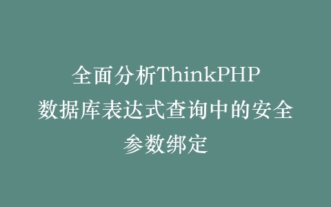 全面分析ThinkPHP数据库表达式查询中的安全参数绑定插图