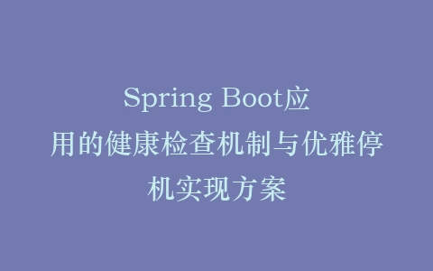 Spring Boot应用的健康检查机制与优雅停机实现方案插图