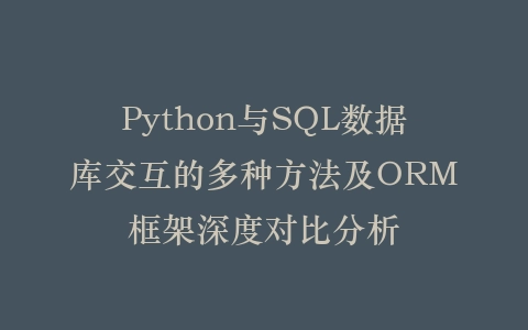 Python与SQL数据库交互的多种方法及ORM框架深度对比分析插图