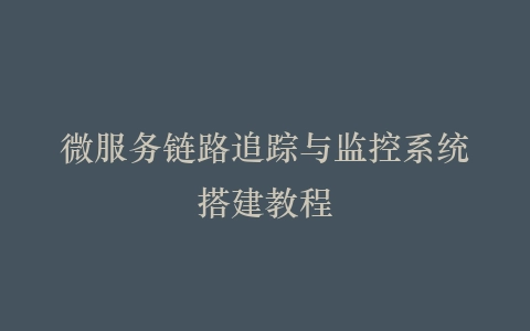 微服务链路追踪与监控系统搭建教程插图