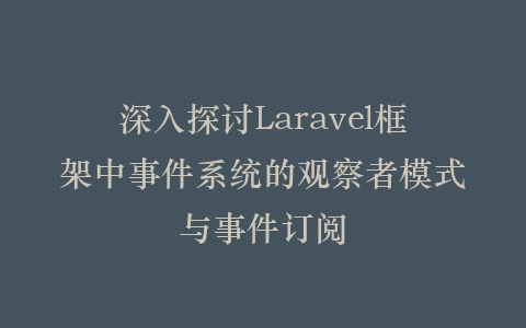 深入探讨Laravel框架中事件系统的观察者模式与事件订阅插图