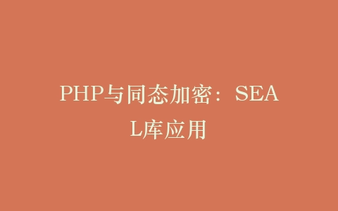 PHP与同态加密：SEAL库应用‌插图