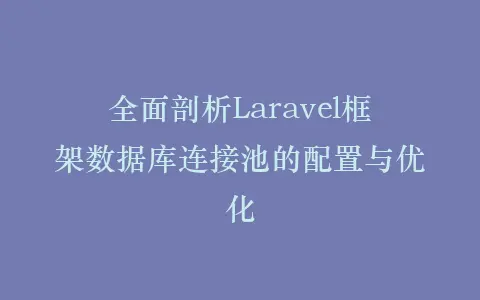 全面剖析Laravel框架数据库连接池的配置与优化插图 全面剖析Laravel框架数据库连接池的配置与优化插图
