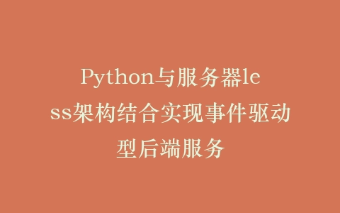 Python与服务器less架构结合实现事件驱动型后端服务插图