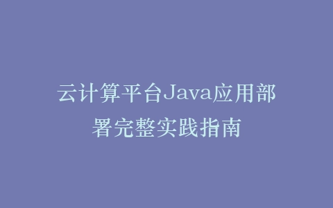 云计算平台Java应用部署完整实践指南插图