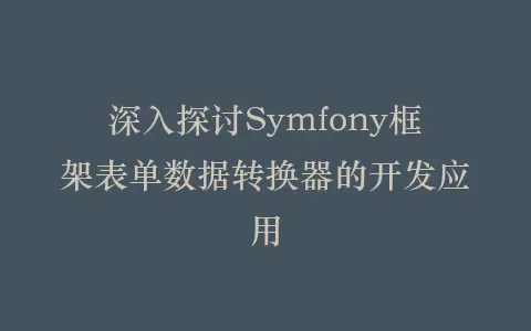 深入探讨Symfony框架表单数据转换器的开发应用插图 深入探讨Symfony框架表单数据转换器的开发应用插图