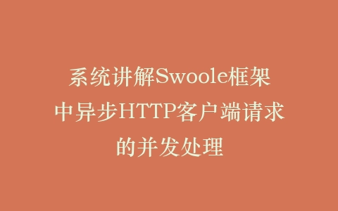 系统讲解Swoole框架中异步HTTP客户端请求的并发处理插图