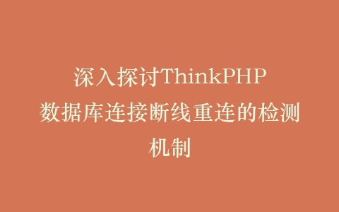 深入探讨ThinkPHP数据库连接断线重连的检测机制插图