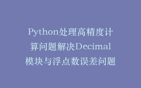 Python处理高精度计算问题解决Decimal模块与浮点数误差问题插图