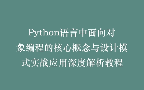 Python语言中面向对象编程的核心概念与设计模式实战应用深度解析教程插图