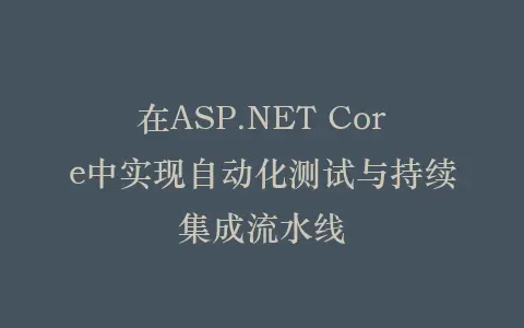 在ASP.NET Core中实现自动化测试与持续集成流水线插图 在ASP.NET Core中实现自动化测试与持续集成流水线插图