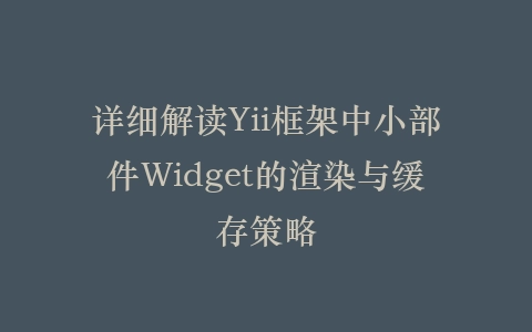 详细解读Yii框架中小部件Widget的渲染与缓存策略插图