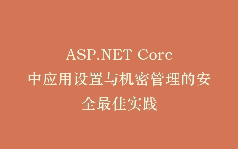 ASP.NET Core中应用设置与机密管理的安全最佳实践插图
