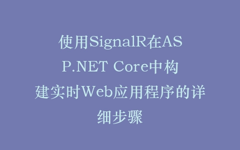 使用SignalR在ASP.NET Core中构建实时Web应用程序的详细步骤插图