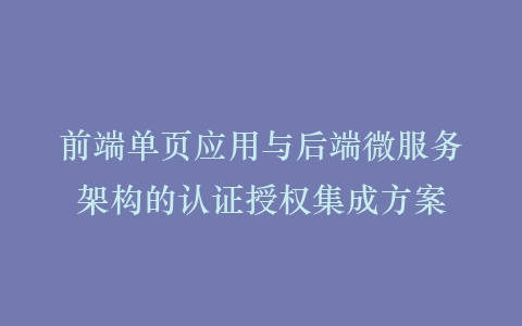 前端单页应用与后端微服务架构的认证授权集成方案插图