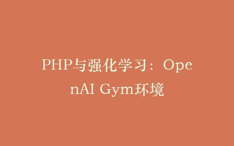 PHP与强化学习：OpenAI Gym环境‌插图