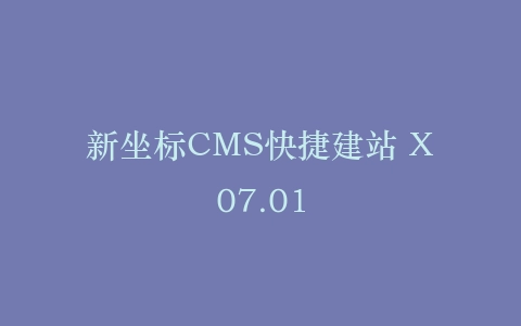 新坐标CMS快捷建站 X07.01插图
