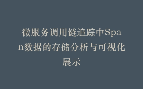 微服务调用链追踪中Span数据的存储分析与可视化展示插图