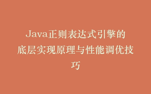 Java正则表达式引擎的底层实现原理与性能调优技巧插图