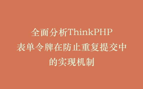 全面分析ThinkPHP表单令牌在防止重复提交中的实现机制插图