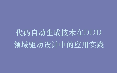 代码自动生成技术在DDD领域驱动设计中的应用实践插图