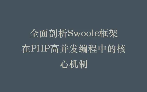 全面剖析Swoole框架在PHP高并发编程中的核心机制插图 全面剖析Swoole框架在PHP高并发编程中的核心机制插图