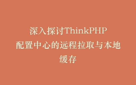 深入探讨ThinkPHP配置中心的远程拉取与本地缓存插图