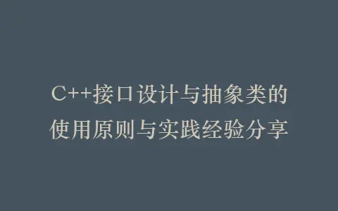C++接口设计与抽象类的使用原则与实践经验分享插图 C++接口设计与抽象类的使用原则与实践经验分享插图