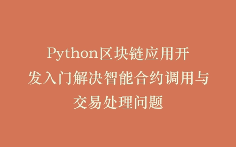 Python区块链应用开发入门解决智能合约调用与交易处理问题插图