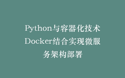 Python与容器化技术Docker结合实现微服务架构部署插图