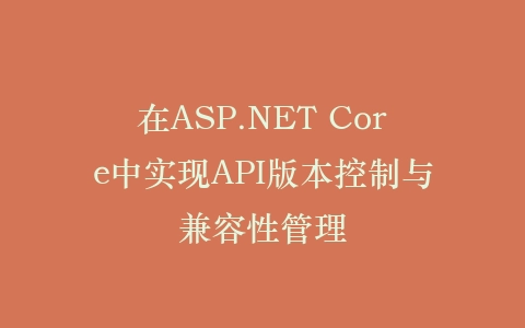 在ASP.NET Core中实现API版本控制与兼容性管理插图