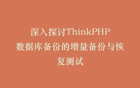 深入探讨ThinkPHP数据库备份的增量备份与恢复测试插图