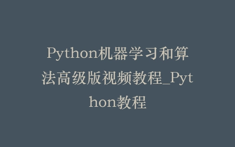 Python机器学习和算法高级版视频教程_Python教程插图