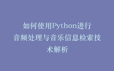 如何使用Python进行音频处理与音乐信息检索技术解析插图