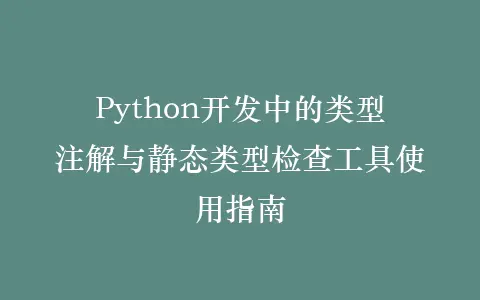 Python开发中的类型注解与静态类型检查工具使用指南插图 Python开发中的类型注解与静态类型检查工具使用指南插图
