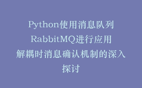 Python使用消息队列RabbitMQ进行应用解耦时消息确认机制的深入探讨插图