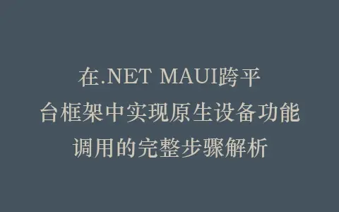 在.NET MAUI跨平台框架中实现原生设备功能调用的完整步骤解析插图 在.NET MAUI跨平台框架中实现原生设备功能调用的完整步骤解析插图