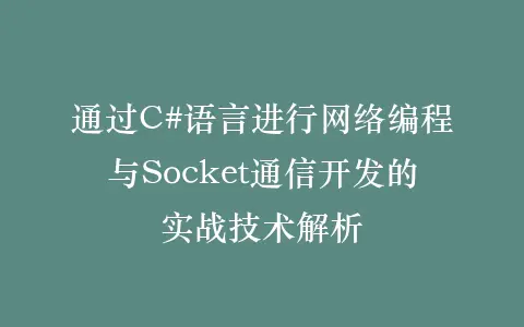 通过C#语言进行网络编程与Socket通信开发的实战技术解析插图 通过C#语言进行网络编程与Socket通信开发的实战技术解析插图