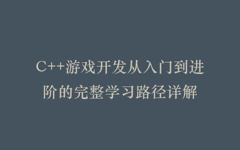 C++游戏开发从入门到进阶的完整学习路径详解插图
