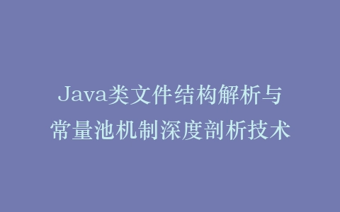 Java类文件结构解析与常量池机制深度剖析技术插图