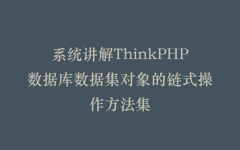系统讲解ThinkPHP数据库数据集对象的链式操作方法集插图