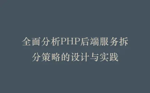 全面分析PHP后端服务拆分策略的设计与实践插图 全面分析PHP后端服务拆分策略的设计与实践插图